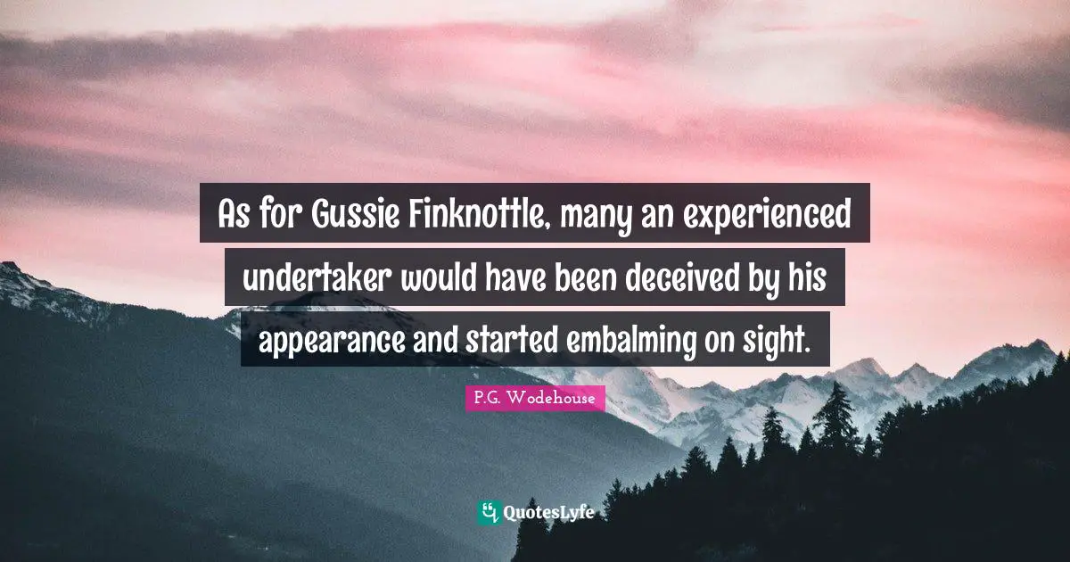As for Gussie Finknottle, many an experienced undertaker would have been deceived by his appearance and started embalming on sight.