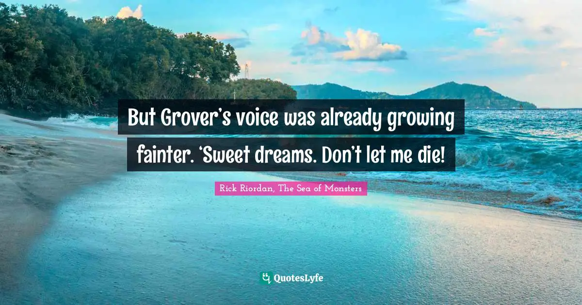 But Grover’s voice was already growing fainter. ‘Sweet dreams. Don’t let me die!