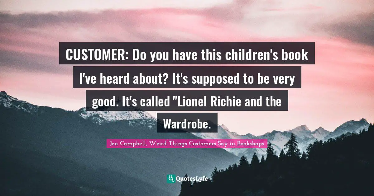 CUSTOMER: Do you have this children's book I've heard about? It's supposed to be very good. It's called "Lionel Richie and the Wardrobe.