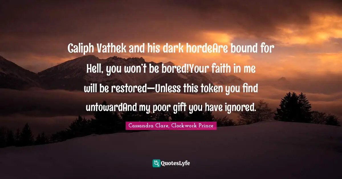 Caliph Vathek and his dark hordeAre bound for Hell, you won’t be bored!Your faith in me will be restored—Unless this token you find untowardAnd my poor gift you have ignored.