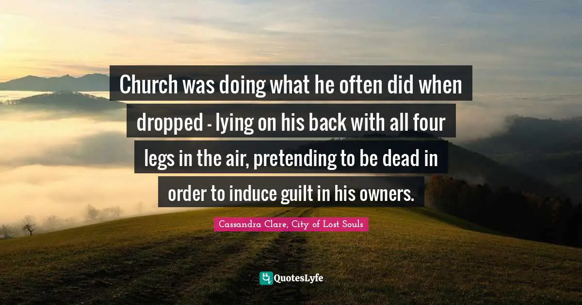 Pretence Quotes: "Church was doing what he often did when dropped - lying on his back with all four legs in the air, pretending to be dead in order to induce guilt in his owners."