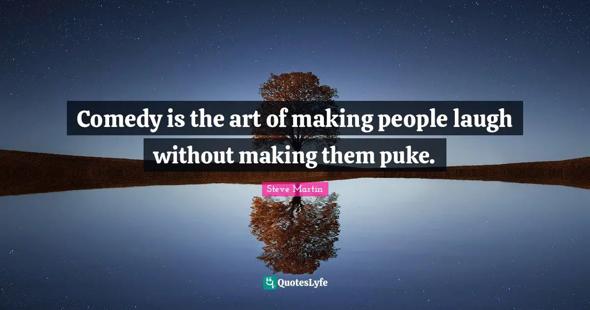 Comedy is the art of making people laugh without making them puke.