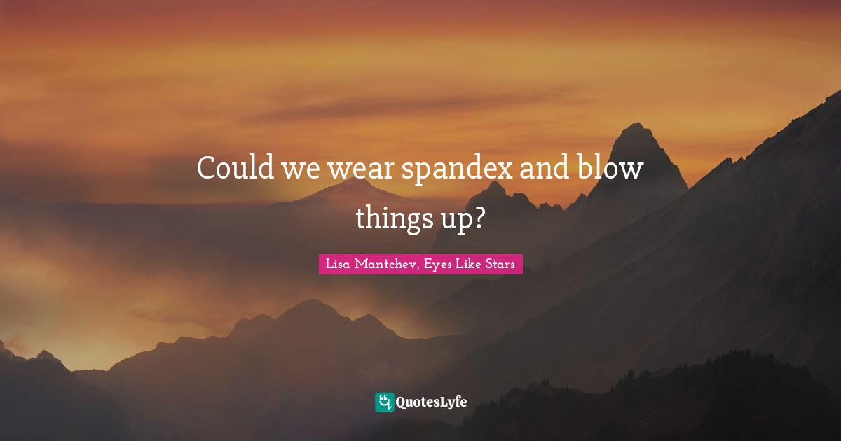 Could we wear spandex and blow things up?