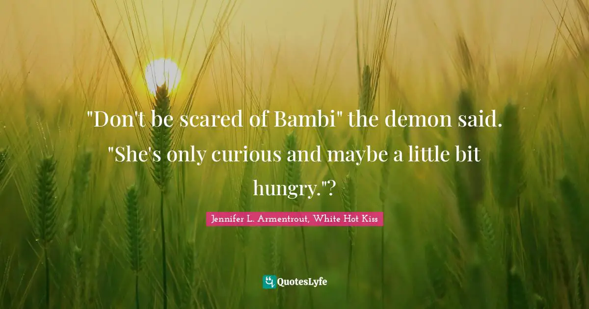 "Don't be scared of Bambi" the demon said. "She's only curious and maybe a little bit hungry."?