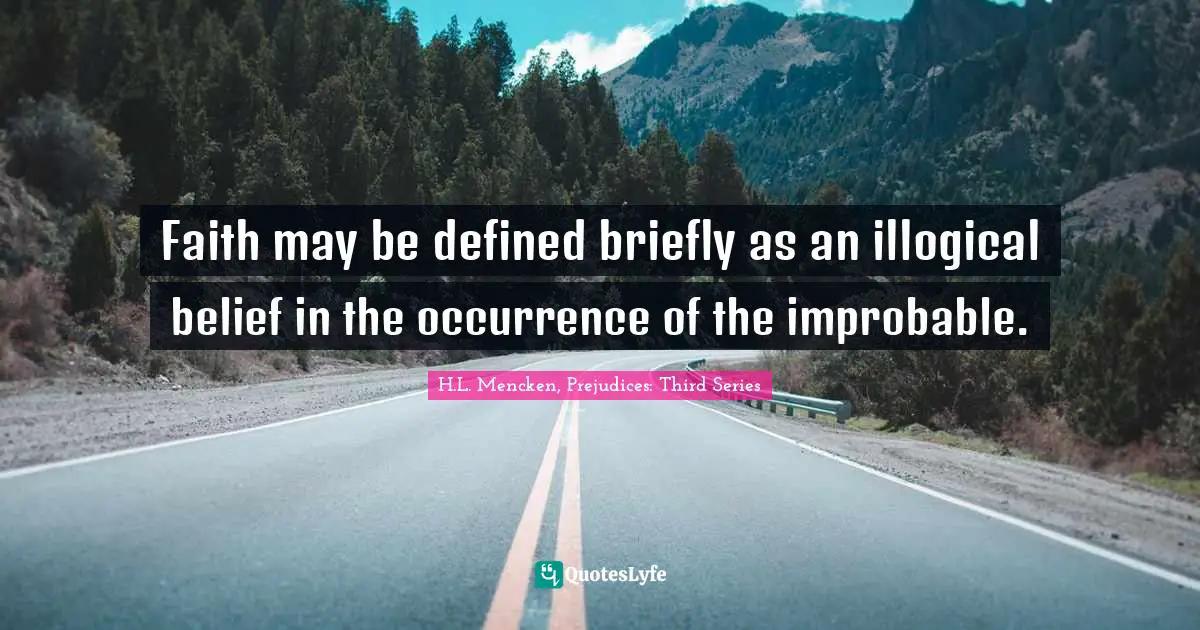 Faith may be defined briefly as an illogical belief in the occurrence of the improbable.