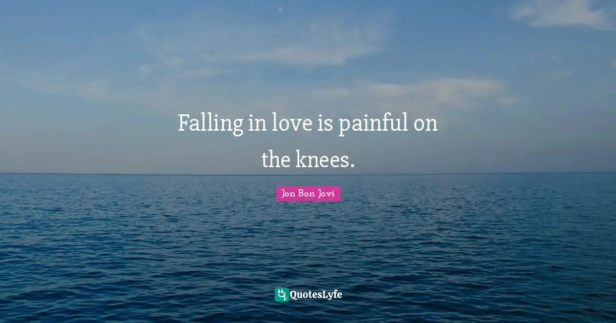 Falling in love is painful on the knees.