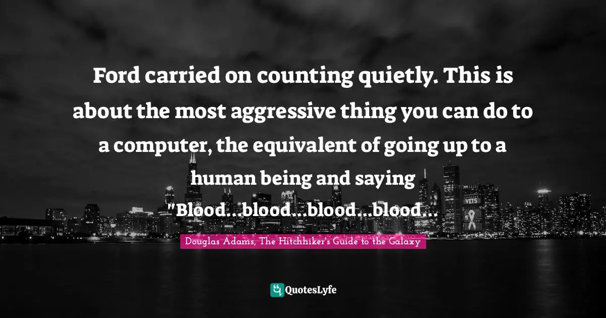 Ford carried on counting quietly. This is about the most aggressive thing you can do to a computer, the equivalent of going up to a human being and saying "Blood...blood...blood...blood...