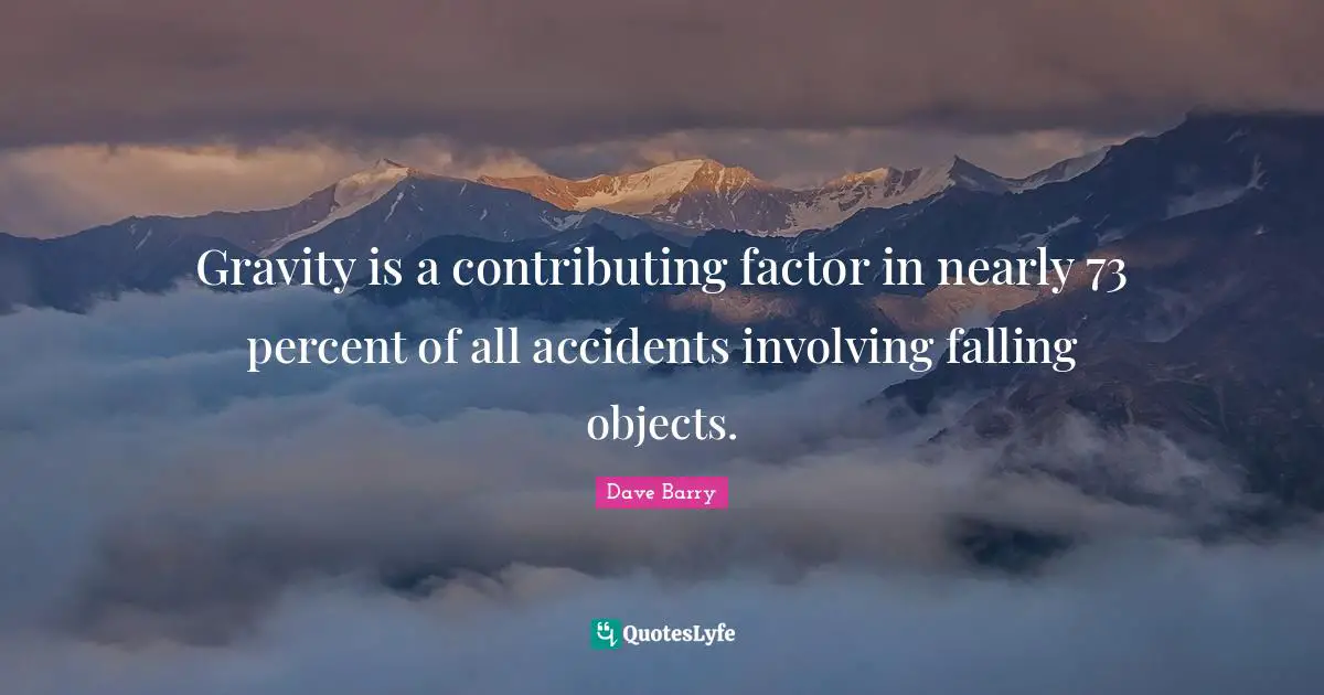 Gravity is a contributing factor in nearly 73 percent of all accidents involving falling objects.