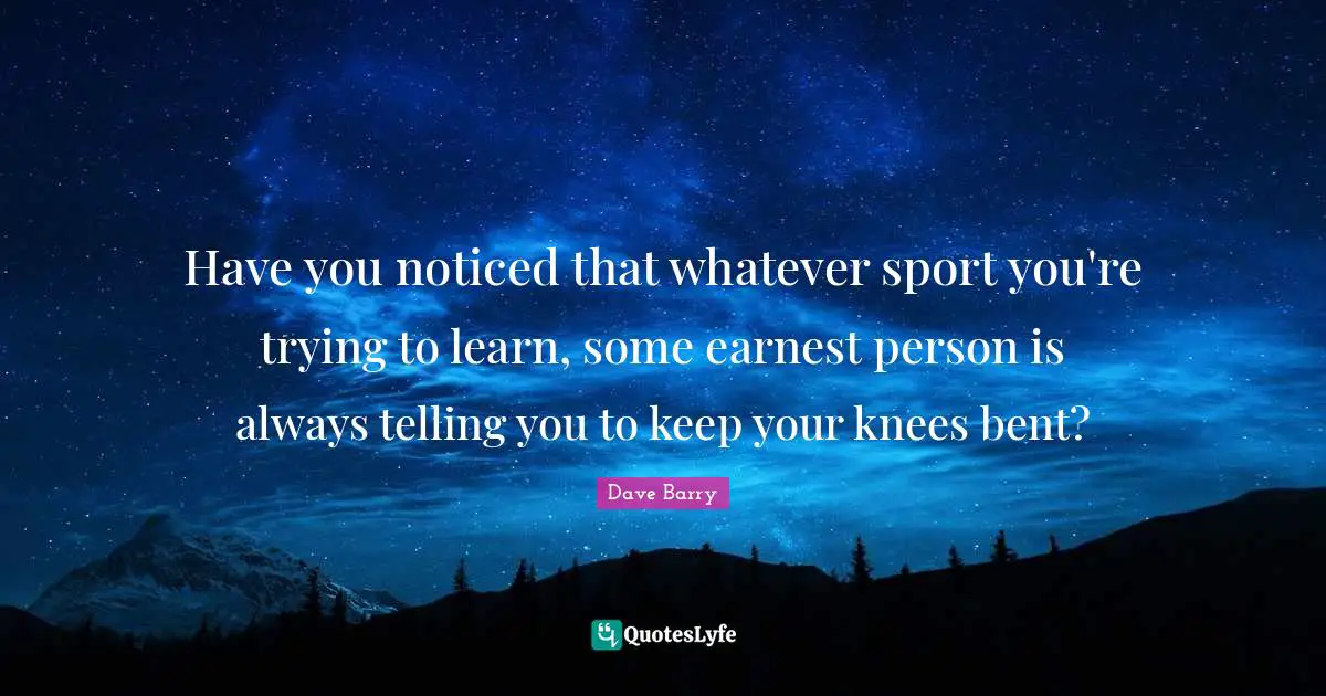Have you noticed that whatever sport you're trying to learn, some earnest person is always telling you to keep your knees bent?