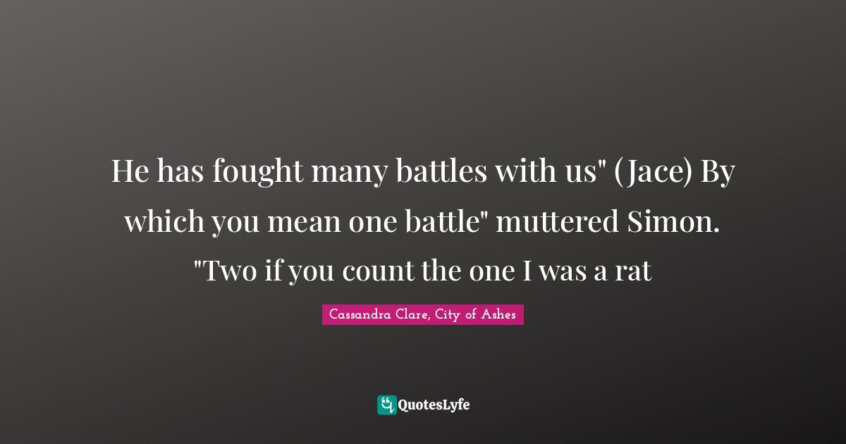He has fought many battles with us" (Jace) By which you mean one battle" muttered Simon. "Two if you count the one I was a rat