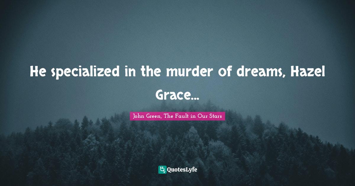 He specialized in the murder of dreams, Hazel Grace...