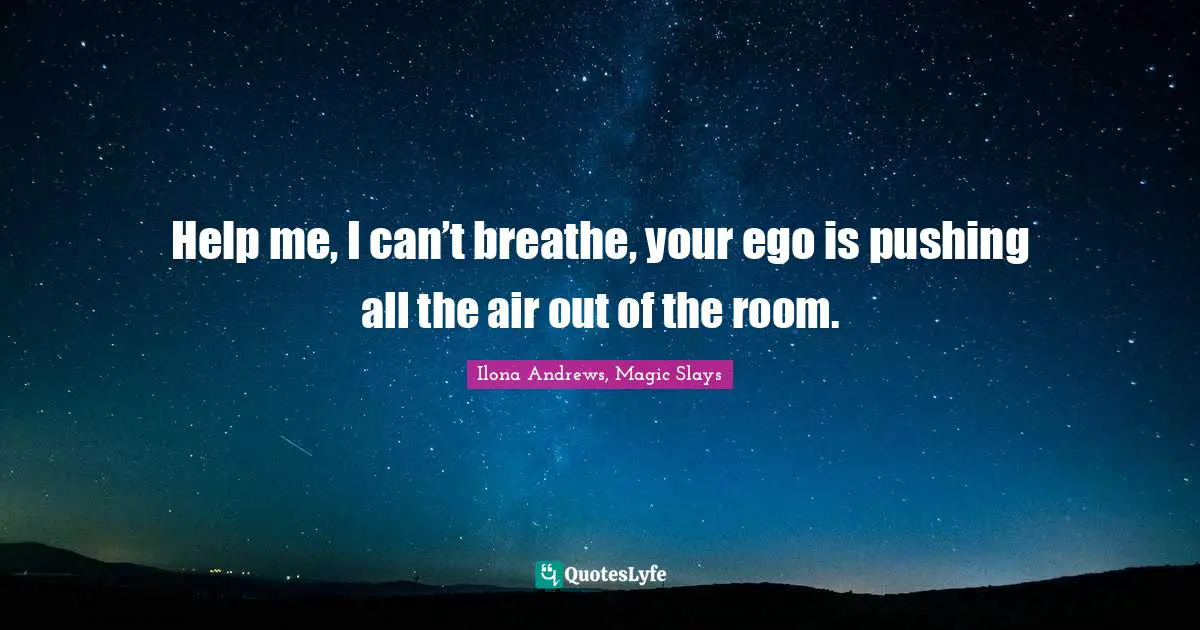Curran Quotes: "Help me, I can’t breathe, your ego is pushing all the air out of the room."