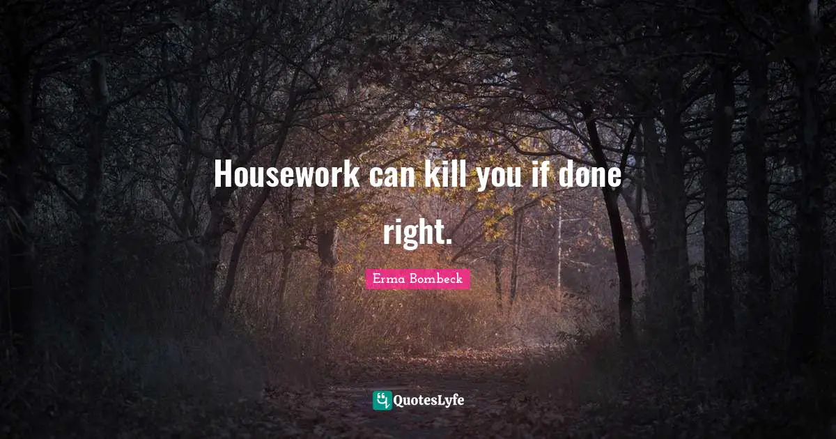 Housekeeping Quotes: "Housework can kill you if done right."