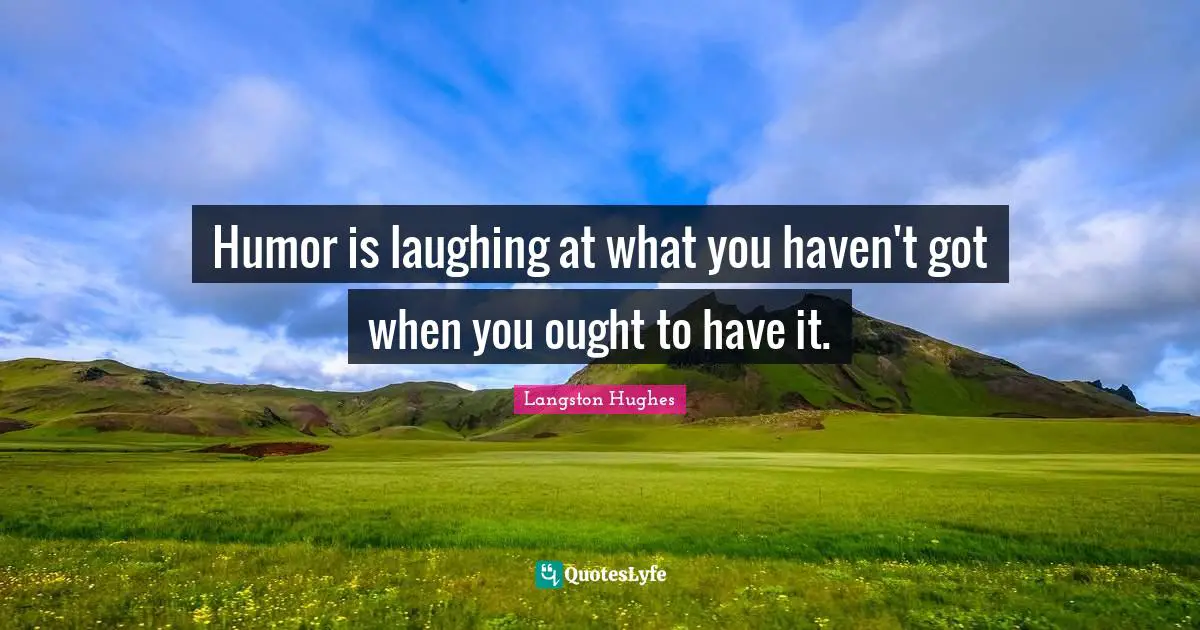 Humor is laughing at what you haven't got when you ought to have it.
