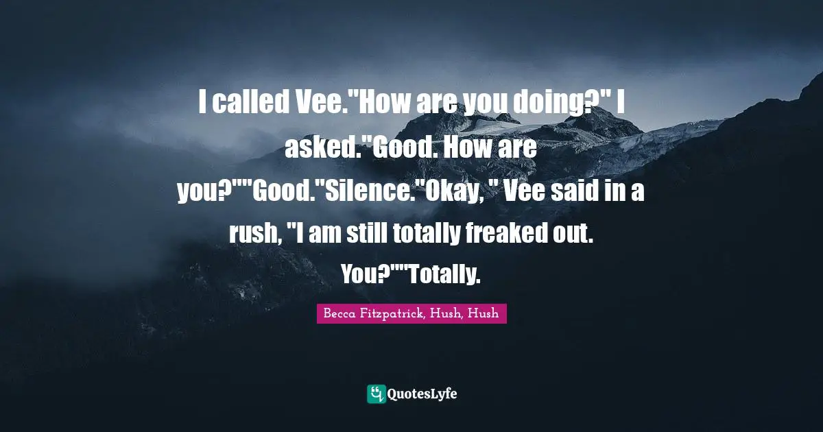 I called Vee."How are you doing?" I asked."Good. How are you?""Good."Silence."Okay, " Vee said in a rush, "I am still totally freaked out. You?""Totally.