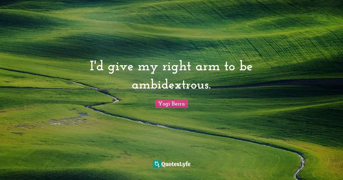 Yogi Berra Quotes: "I'd give my right arm to be ambidextrous."