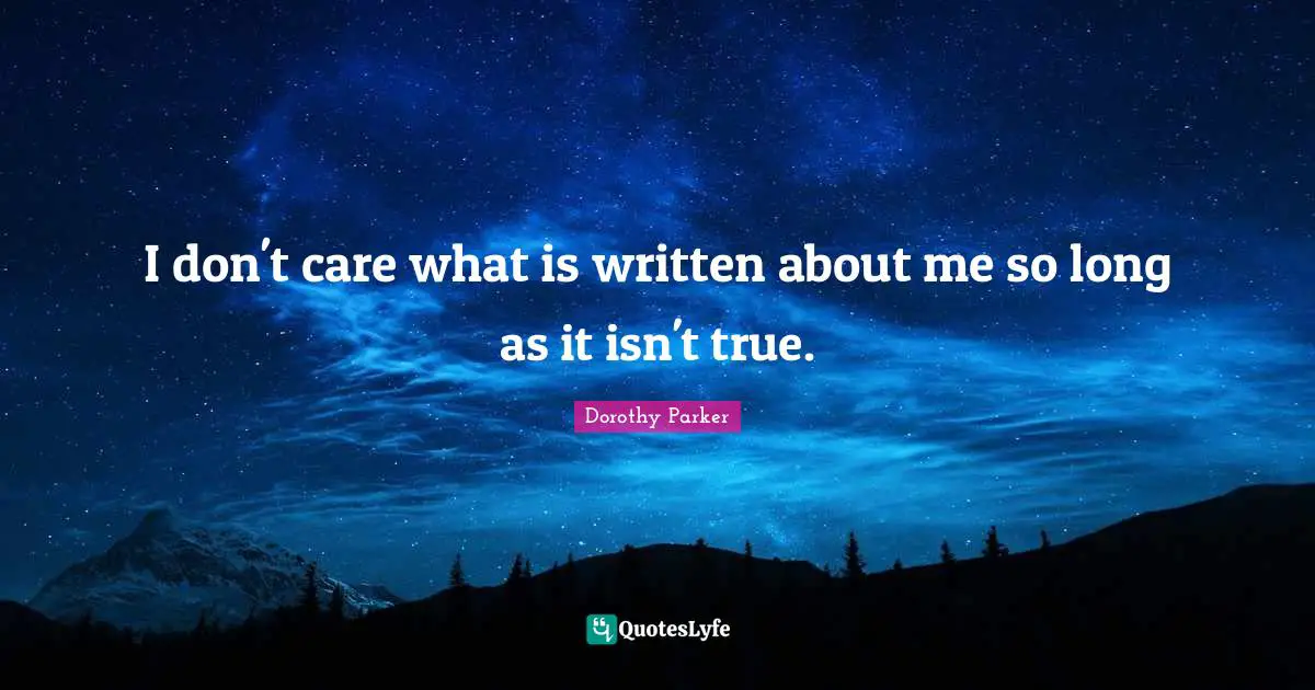 I don't care what is written about me so long as it isn't true.