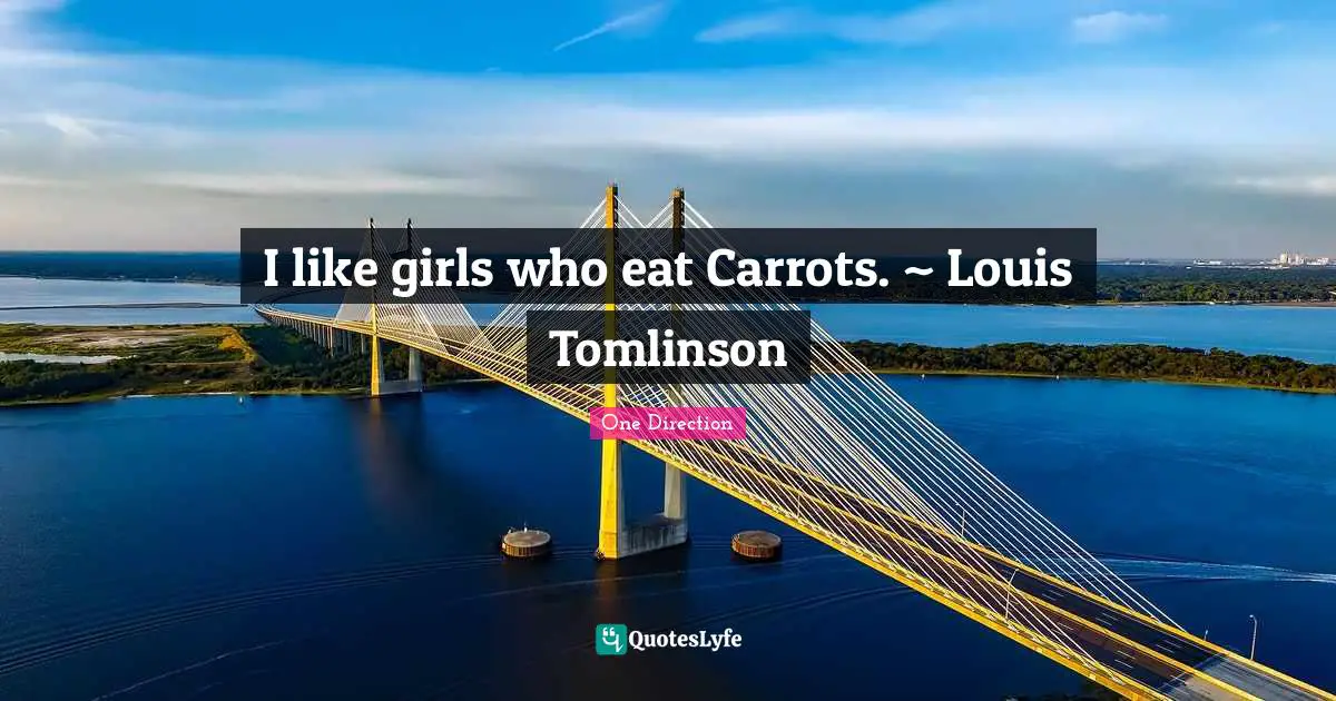 I like girls who eat Carrots. ~ Louis Tomlinson