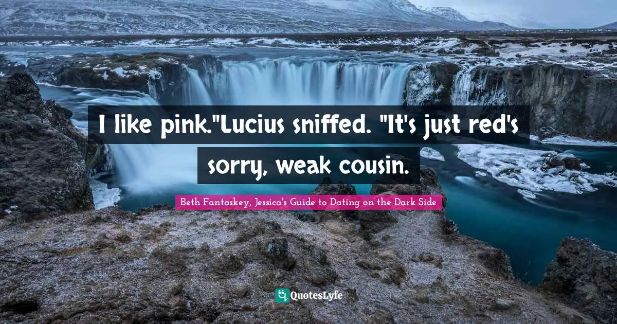 I like pink."Lucius sniffed. "It's just red's sorry, weak cousin.