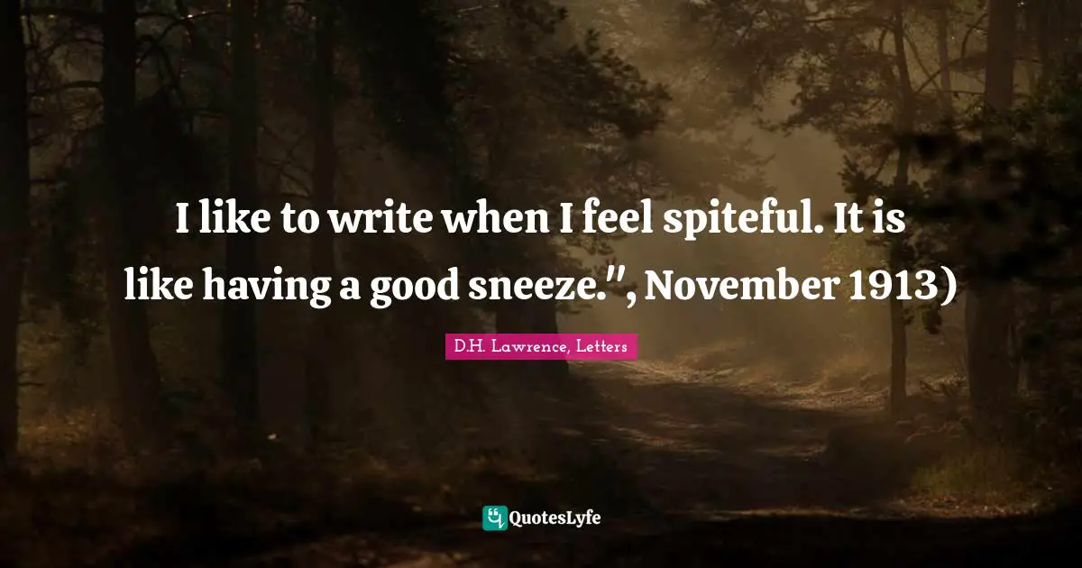 I like to write when I feel spiteful. It is like having a good sneeze.", November 1913)