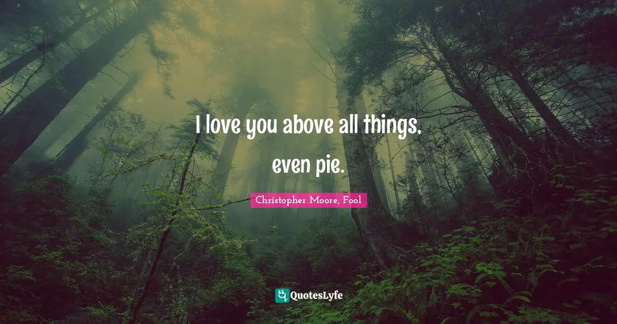 Christopher Moore, Fool Quotes: "I love you above all things, even pie."