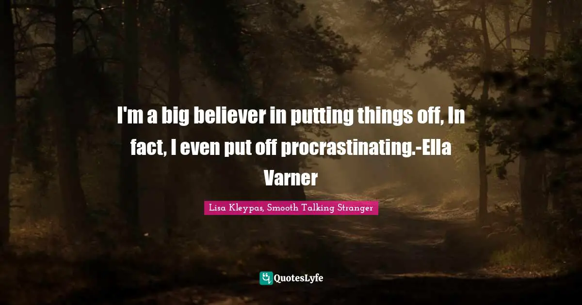 I'm a big believer in putting things off, In fact, I even put off procrastinating.-Ella Varner