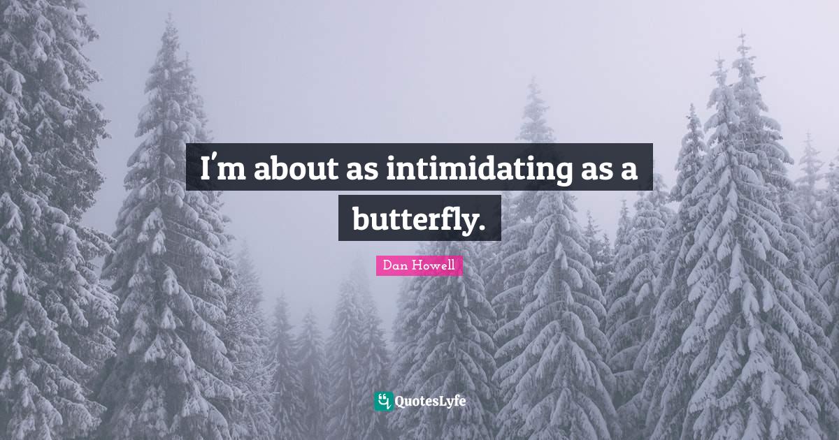 I'm about as intimidating as a butterfly.