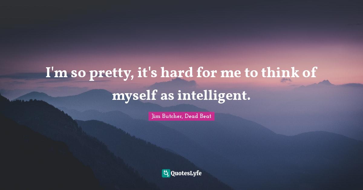 Thomas Quotes: "I'm so pretty, it's hard for me to think of myself as intelligent."