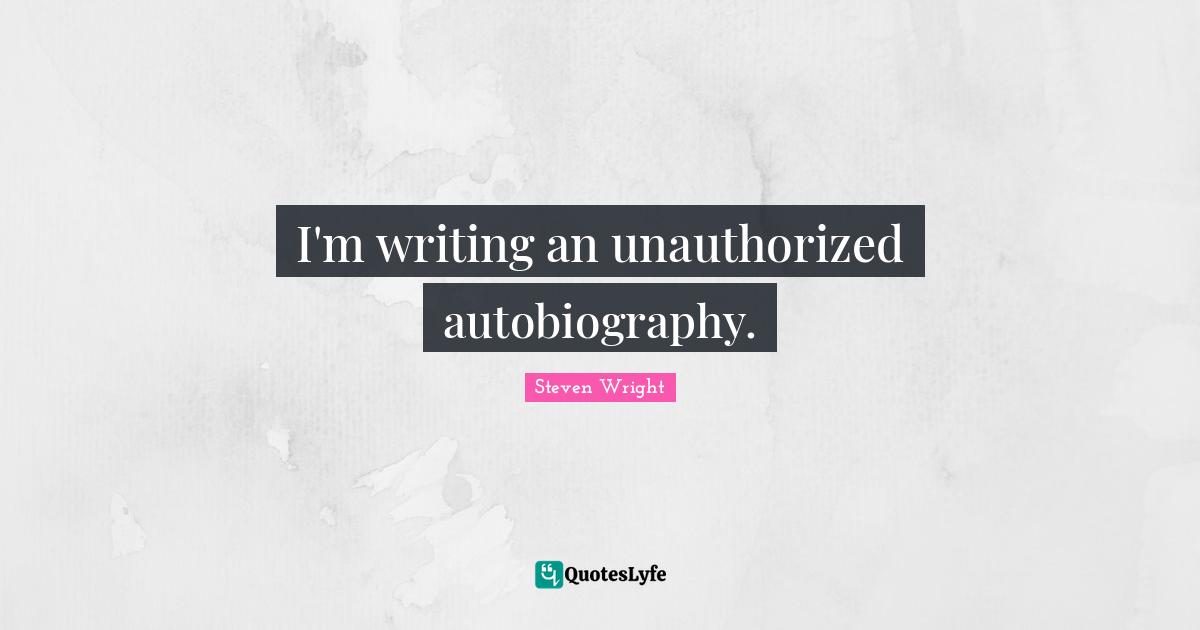 I'm writing an unauthorized autobiography.