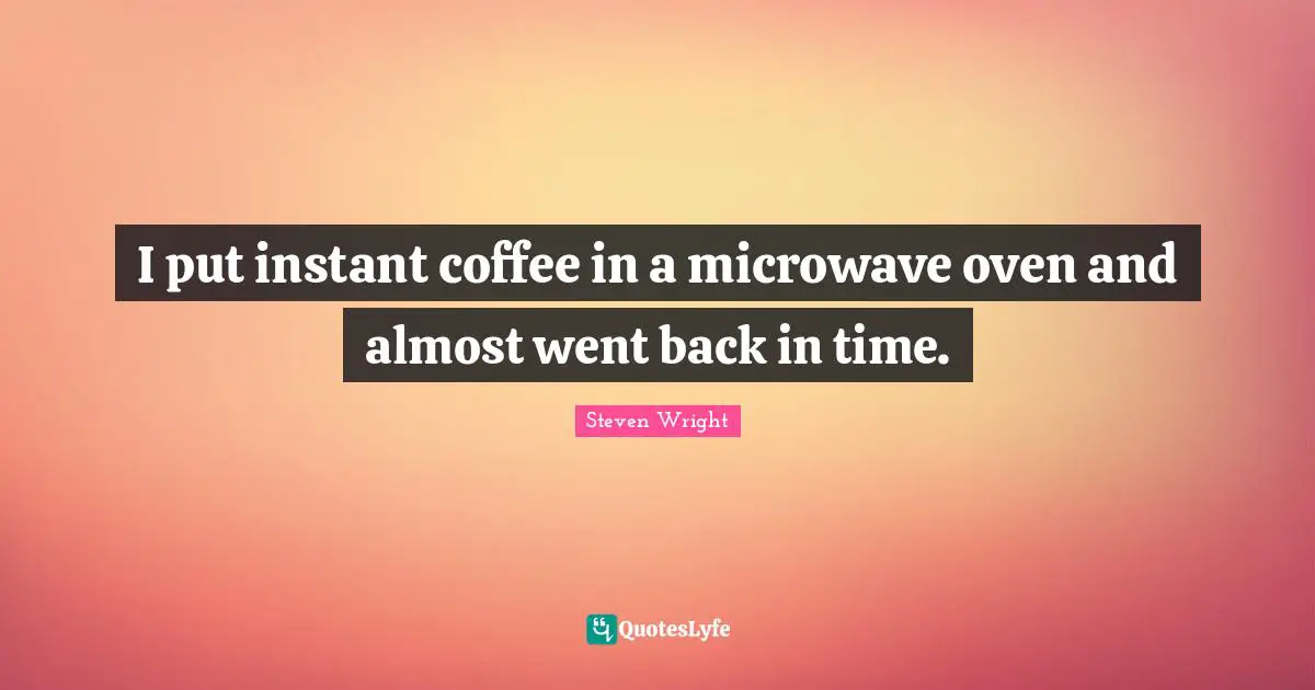 I put instant coffee in a microwave oven and almost went back in time.