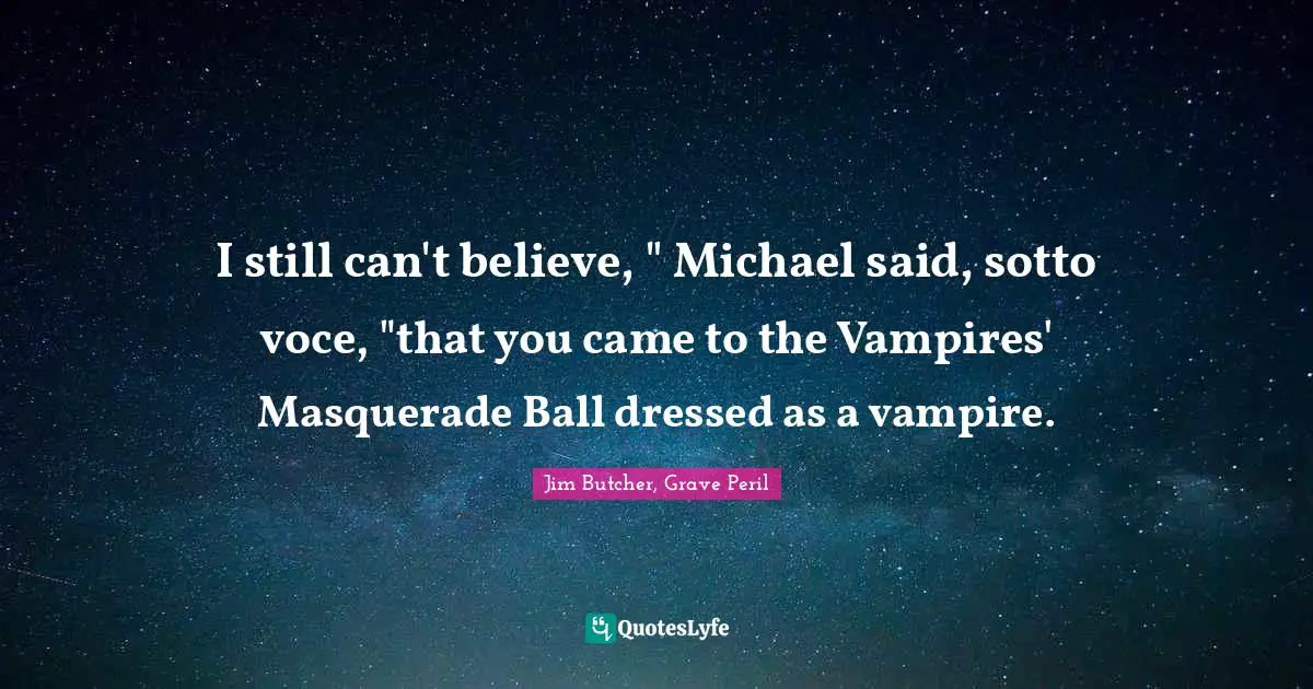 I still can't believe, " Michael said, sotto voce, "that you came to the Vampires' Masquerade Ball dressed as a vampire.