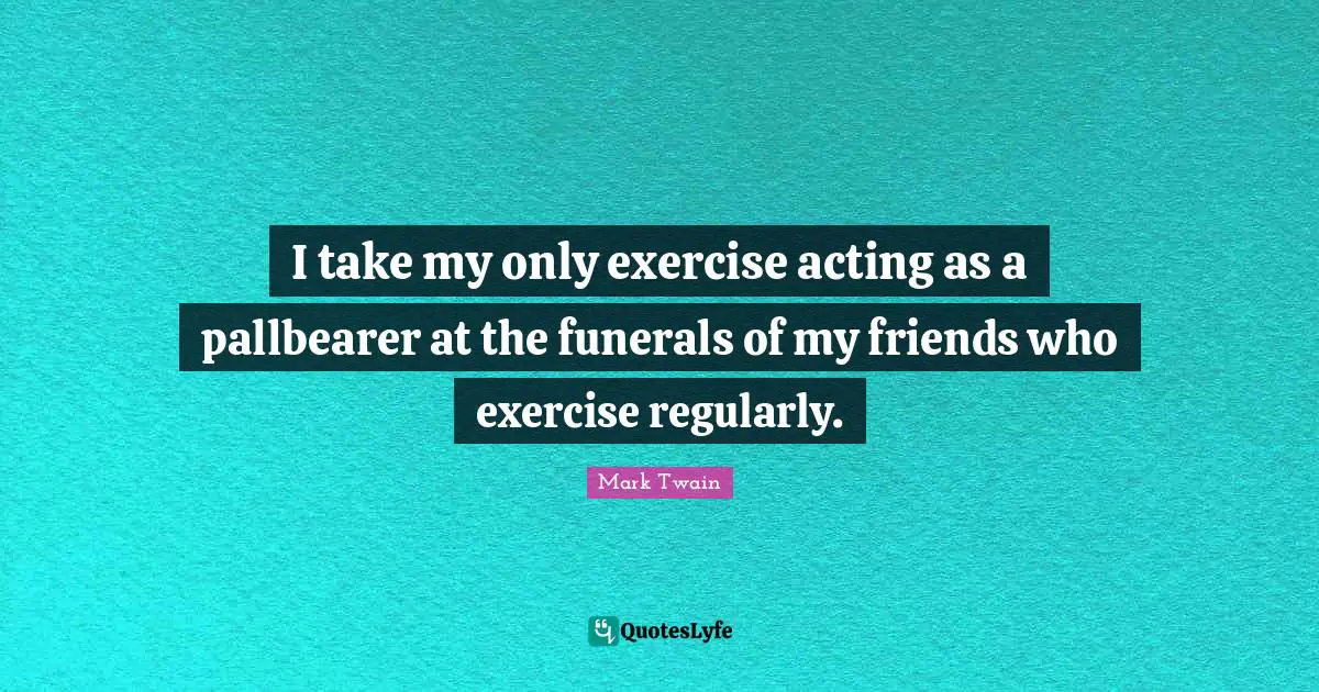 Healthy Living Quotes: "I take my only exercise acting as a pallbearer at the funerals of my friends who exercise regularly."