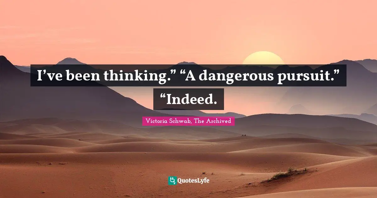 I’ve been thinking.” “A dangerous pursuit.” “Indeed.