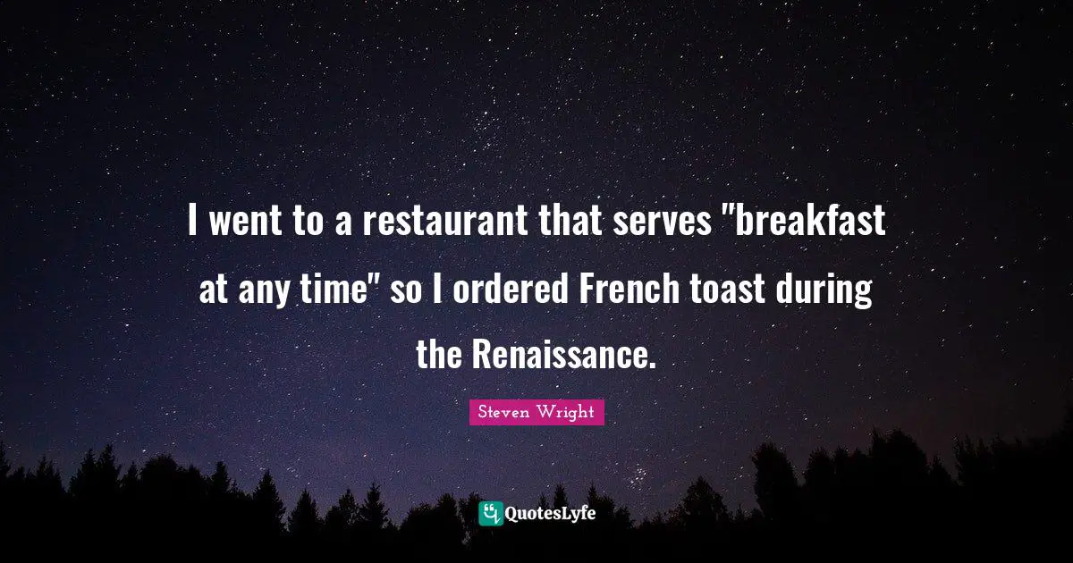 I went to a restaurant that serves "breakfast at any time" so I ordered French toast during the Renaissance.