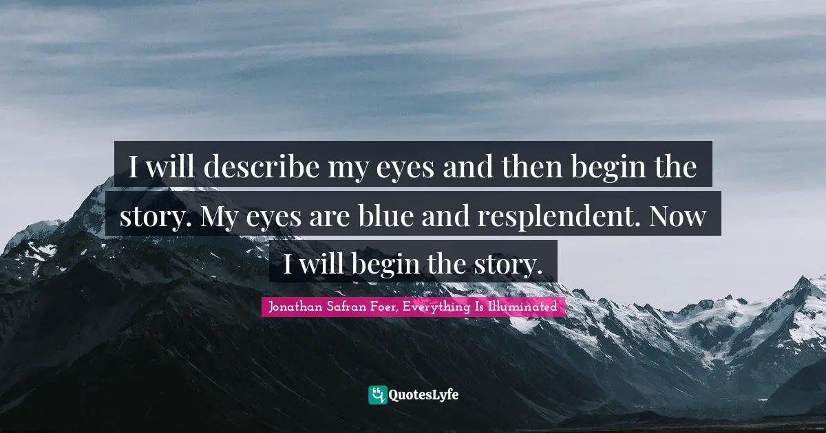 I will describe my eyes and then begin the story. My eyes are blue and resplendent. Now I will begin the story.