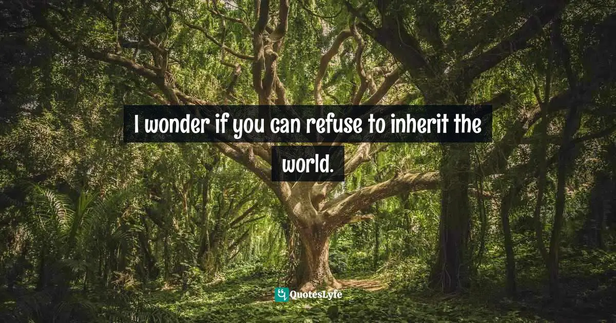 Bill Watterson, The Essential Calvin And Hobbes Quotes: "I wonder if you can refuse to inherit the world."