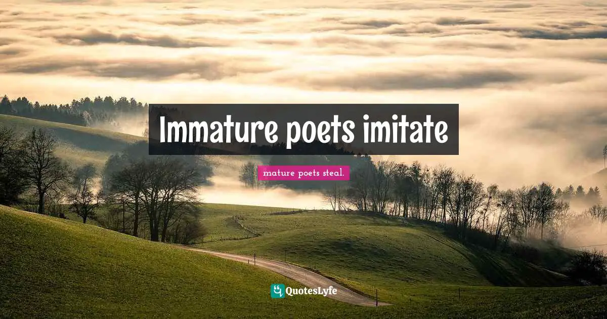 T S Eliot Quotes: "Immature poets imitate"
