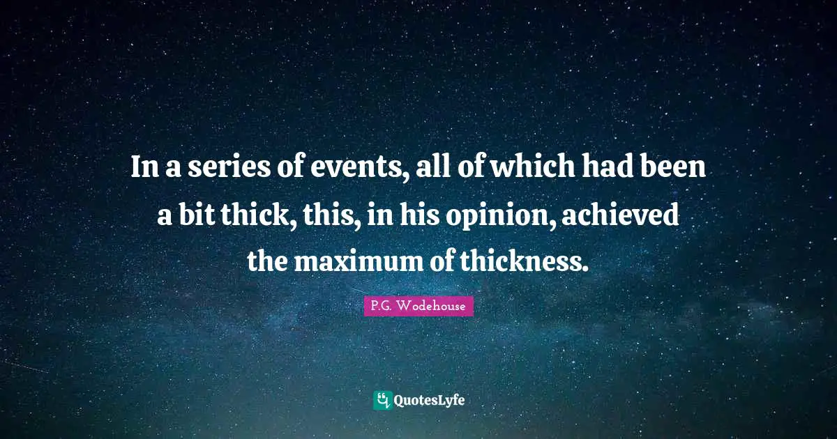 In a series of events, all of which had been a bit thick, this, in his opinion, achieved the maximum of thickness.