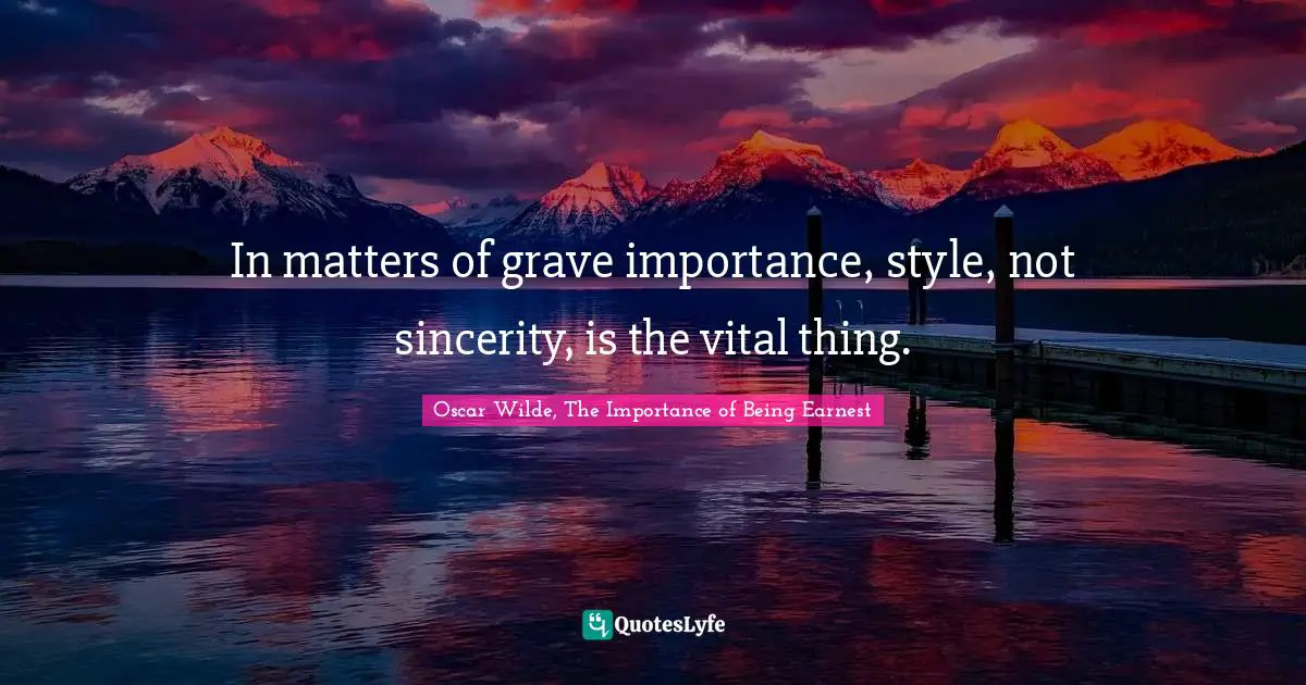 Oscar Wilde, The Importance of Being Earnest Quotes: In matters of grave importance, style, not sincerity, is the vital thing.