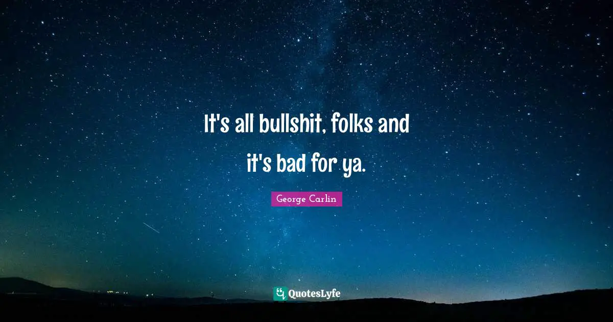 It's all bullshit, folks and it's bad for ya.