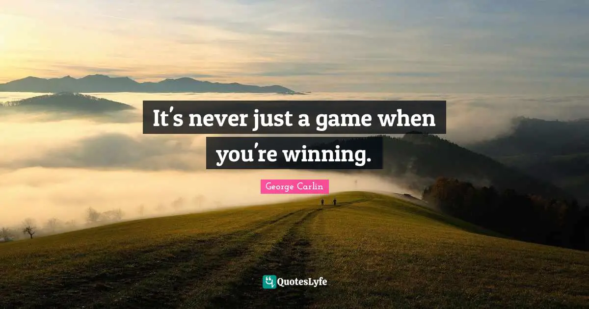 It's never just a game when you're winning.