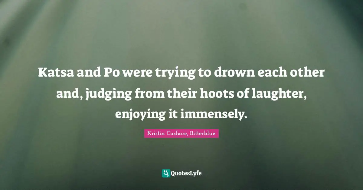 Katsa and Po were trying to drown each other and, judging from their hoots of laughter, enjoying it immensely.