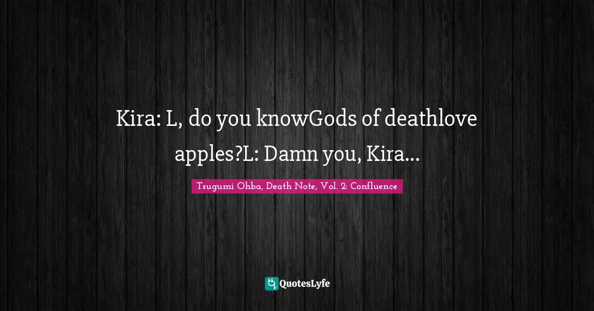 Tsugumi Ohba Quotes: "Kira: L, do you knowGods of deathlove apples?L: Damn you, Kira..."