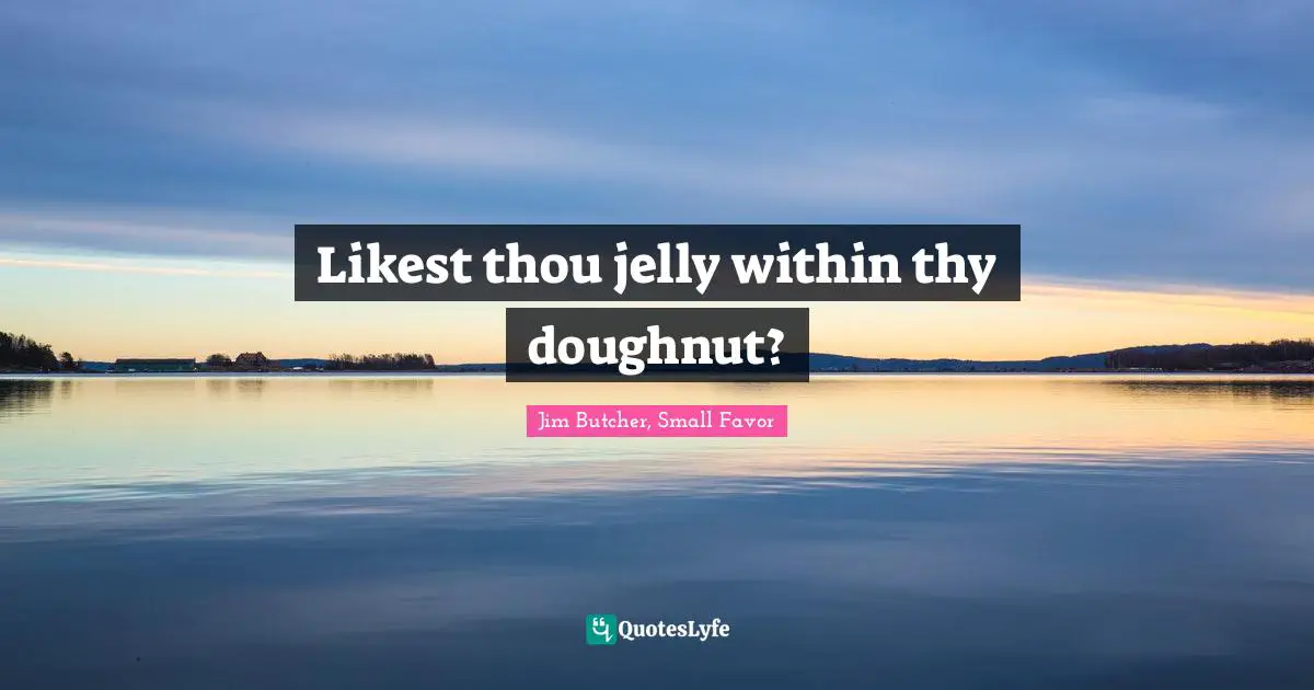 Likest thou jelly within thy doughnut?