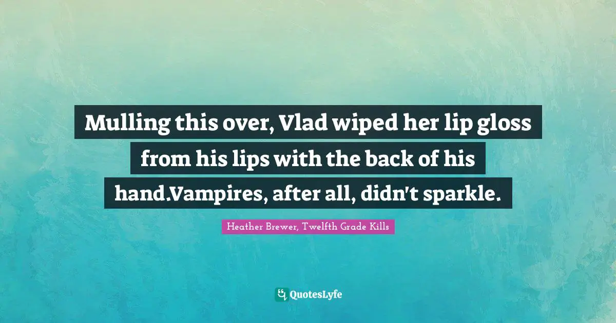 Mulling this over, Vlad wiped her lip gloss from his lips with the back of his hand.Vampires, after all, didn't sparkle.