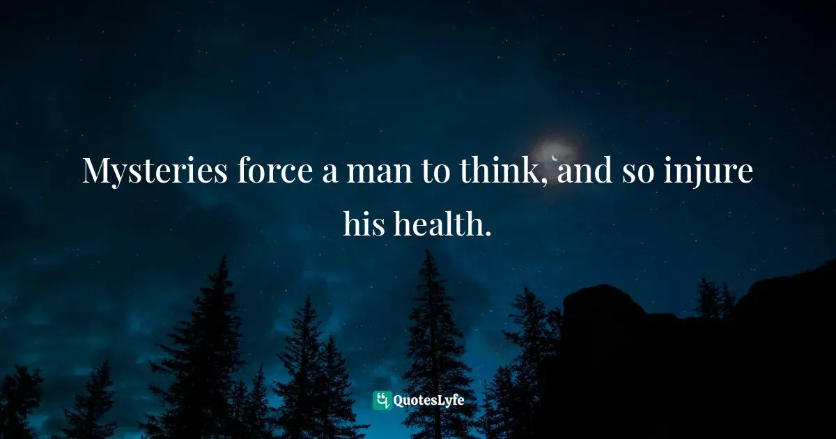 Mysteries force a man to think, and so injure his health.
