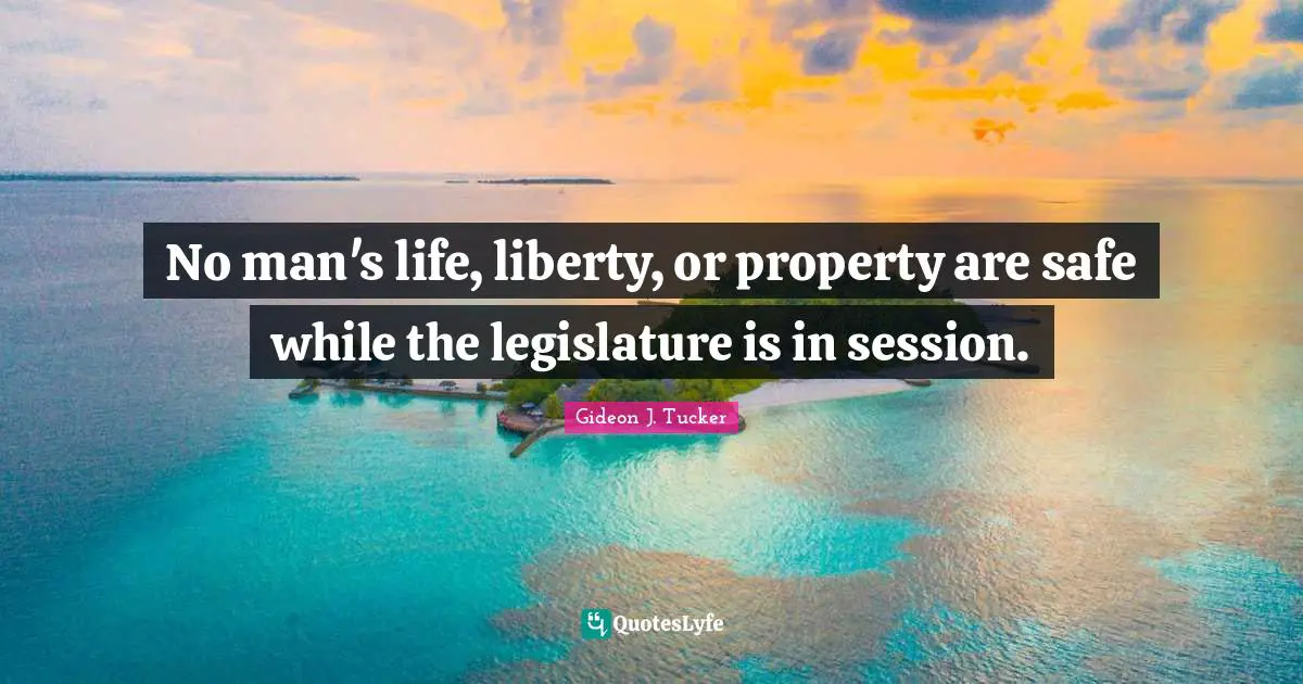 Humor Quotes: "No man's life, liberty, or property are safe while the legislature is in session."