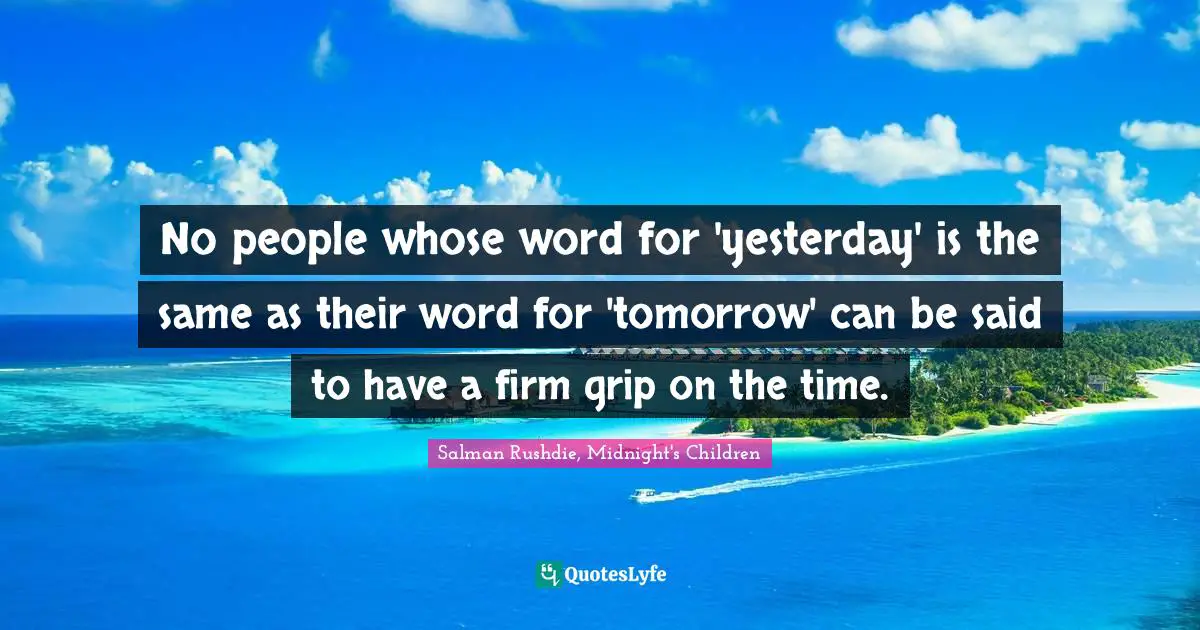 ‎No people whose word for 'yesterday' is the same as their word for 'tomorrow' can be said to have a firm grip on the time.