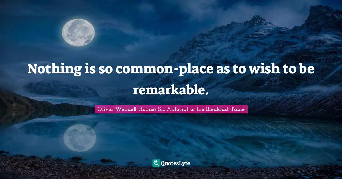 Oliver Wendell Holmes Sr. Quotes: "Nothing is so common-place as to wish to be remarkable."