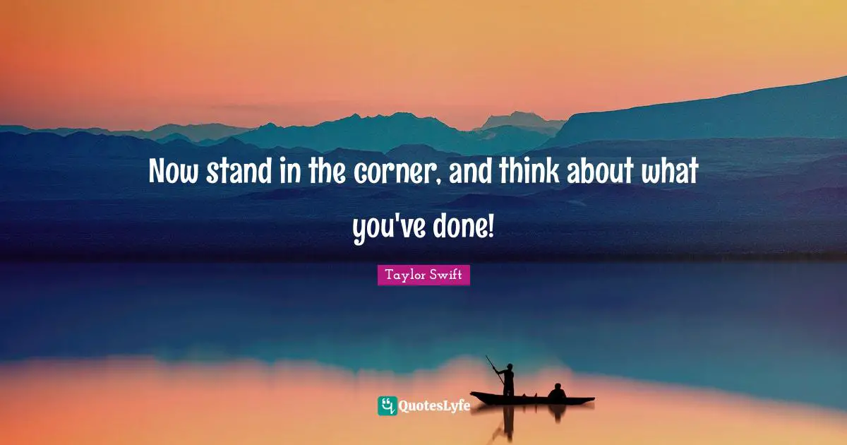 Now stand in the corner, and think about what you've done!